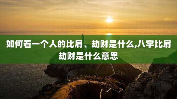 如何看一个人的比肩、劫财是什么,八字比肩劫财是什么意思