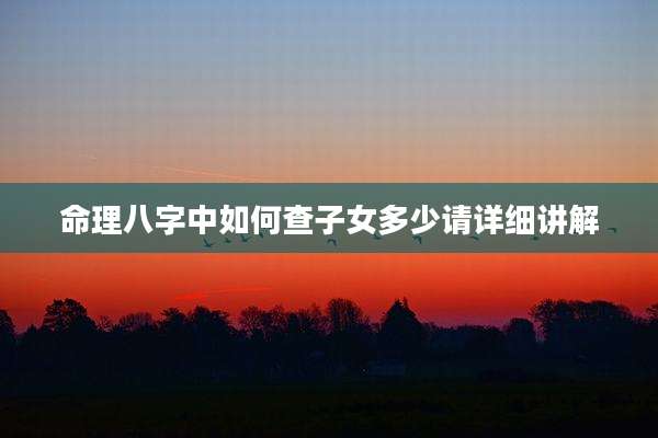 命理八字中如何查子女多少请详细讲解