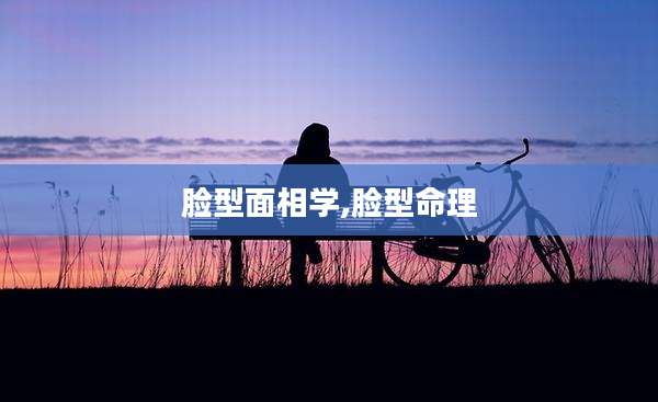 脸型面相学,脸型命理