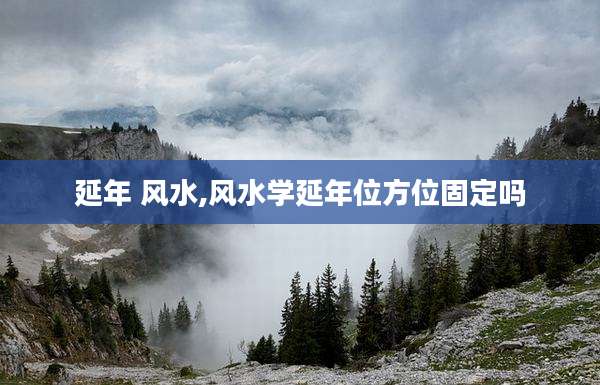 延年 风水,风水学延年位方位固定吗