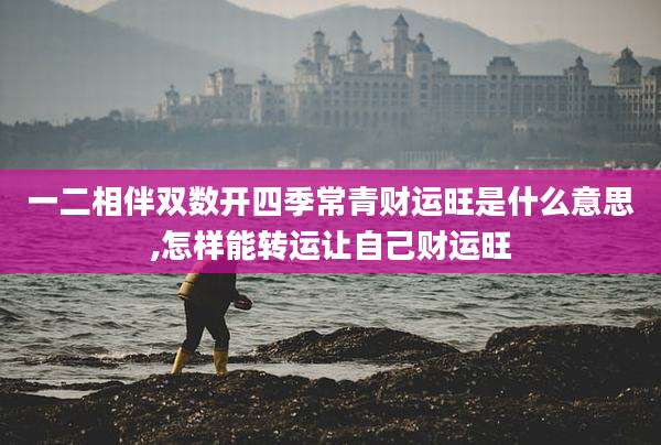 一二相伴双数开四季常青财运旺是什么意思,怎样能转运让自己财运旺