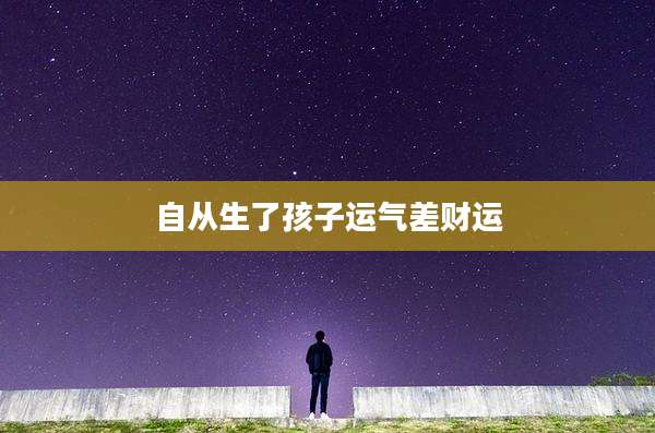 自从生了孩子运气差财运