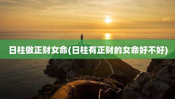 日柱做正财女命(日柱有正财的女命好不好)