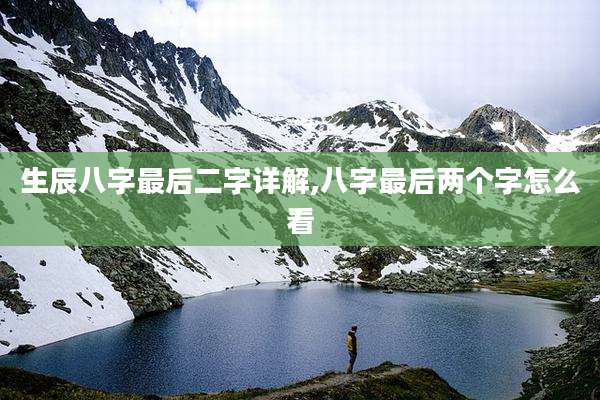 生辰八字最后二字详解,八字最后两个字怎么看