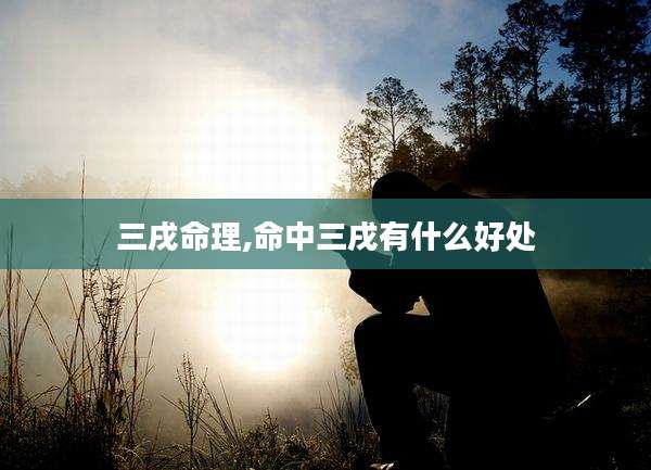 三戌命理,命中三戌有什么好处