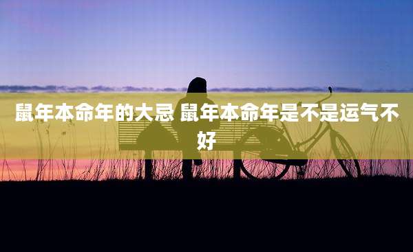 鼠年本命年的大忌 鼠年本命年是不是运气不好