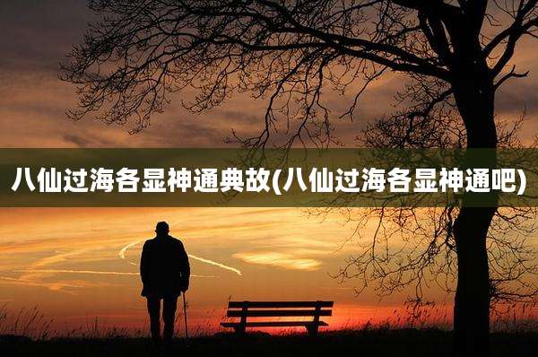 八仙过海各显神通典故(八仙过海各显神通吧)
