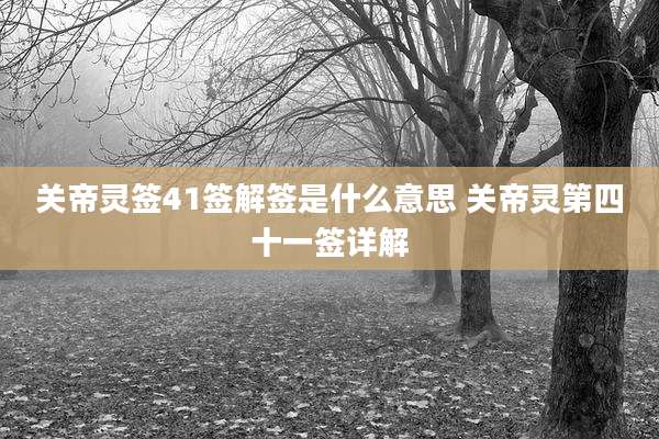 关帝灵签41签解签是什么意思 关帝灵第四十一签详解