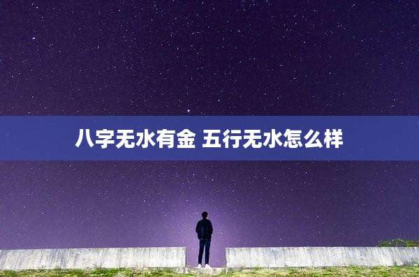 八字无水有金 五行无水怎么样