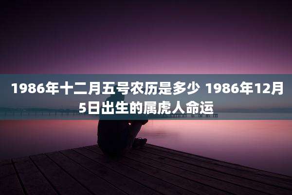 1986年十二月五号农历是多少 1986年12月5日出生的属虎人命运