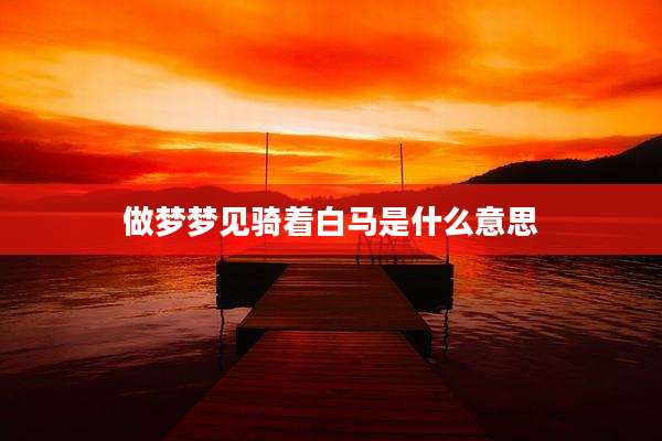 做梦梦见骑着白马是什么意思