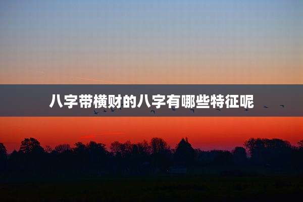 八字带横财的八字有哪些特征呢
