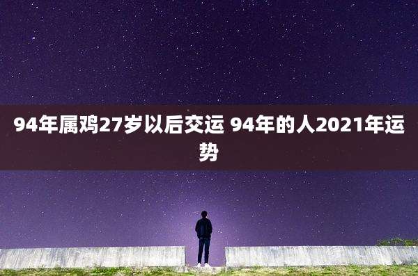 94年属鸡27岁以后交运 94年的人2021年运势