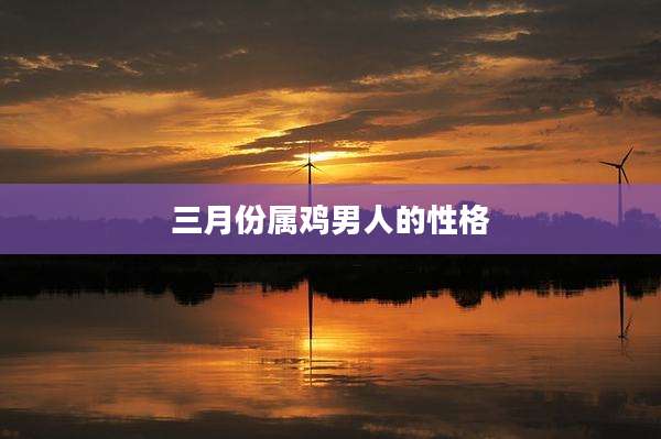 三月份属鸡男人的性格