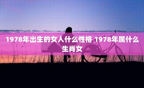 1978年出生的女人什么性格 1978年属什么生肖女