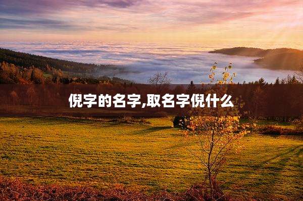 倪字的名字,取名字倪什么