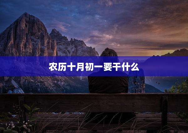 农历十月初一要干什么