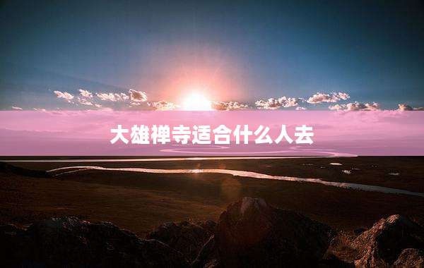 大雄禅寺适合什么人去