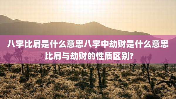 八字比肩是什么意思八字中劫财是什么意思 比肩与劫财的性质区别?