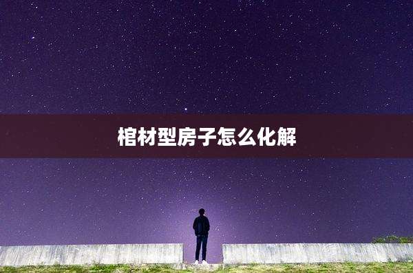 棺材型房子怎么化解