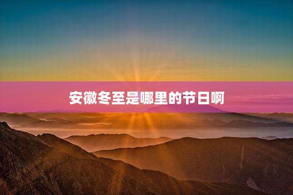 安徽冬至是哪里的节日啊