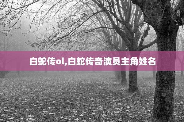 白蛇传ol,白蛇传奇演员主角姓名