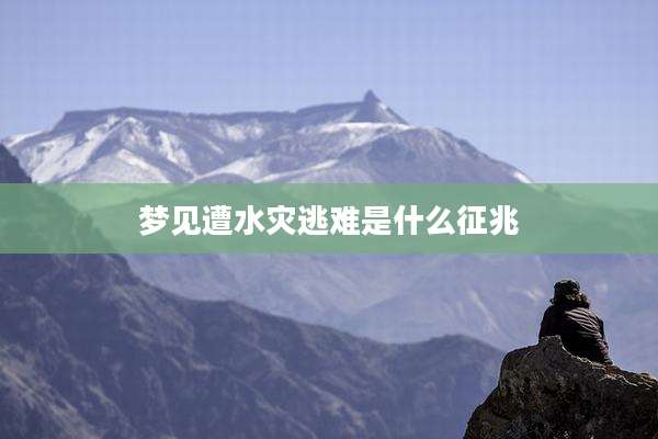 梦见遭水灾逃难是什么征兆
