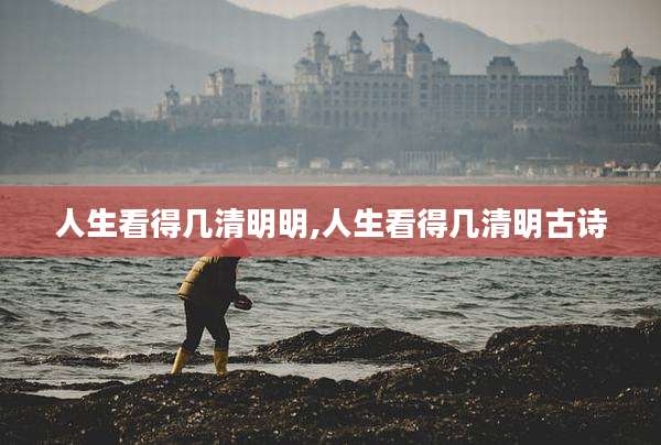 人生看得几清明明,人生看得几清明古诗