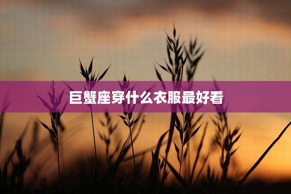 巨蟹座穿什么衣服最好看