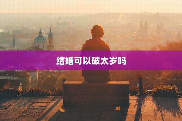 结婚可以破太岁吗