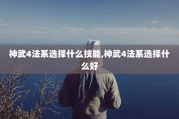 神武4法系选择什么技能,神武4法系选择什么好