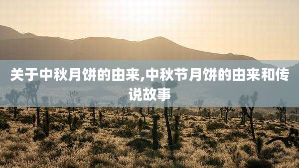 关于中秋月饼的由来,中秋节月饼的由来和传说故事