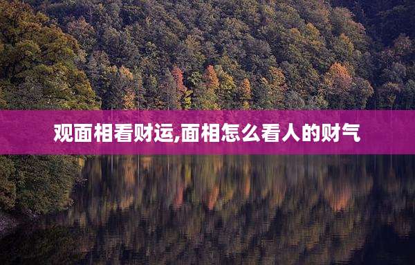 观面相看财运,面相怎么看人的财气