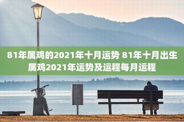 81年属鸡的2021年十月运势 81年十月出生属鸡2021年运势及运程每月运程