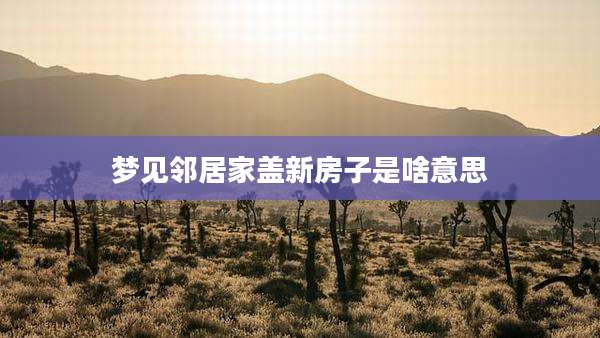 梦见邻居家盖新房子是啥意思