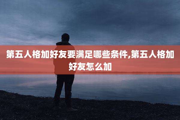 第五人格加好友要满足哪些条件,第五人格加好友怎么加