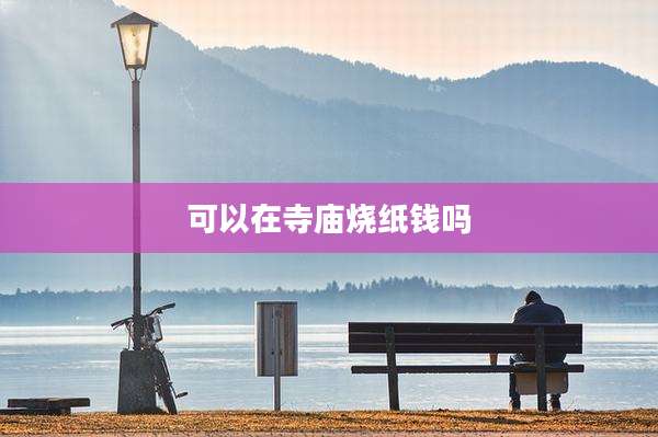 可以在寺庙烧纸钱吗