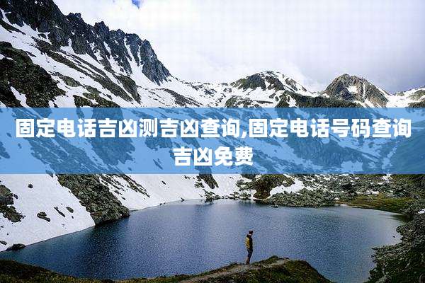 固定电话吉凶测吉凶查询,固定电话号码查询吉凶免费