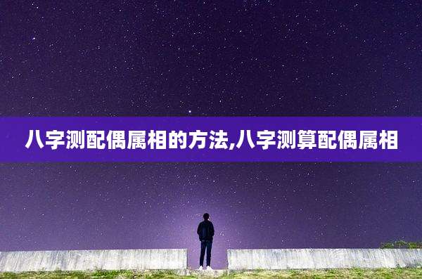 八字测配偶属相的方法,八字测算配偶属相