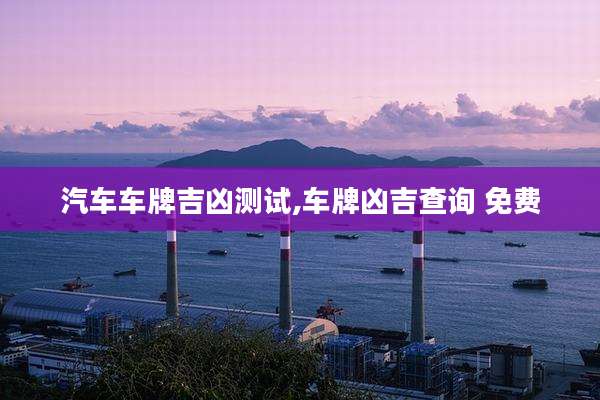汽车车牌吉凶测试,车牌凶吉查询 免费