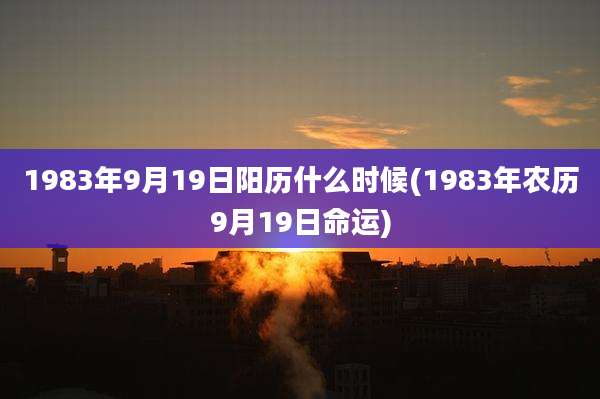 1983年9月19日阳历什么时候(1983年农历9月19日命运)