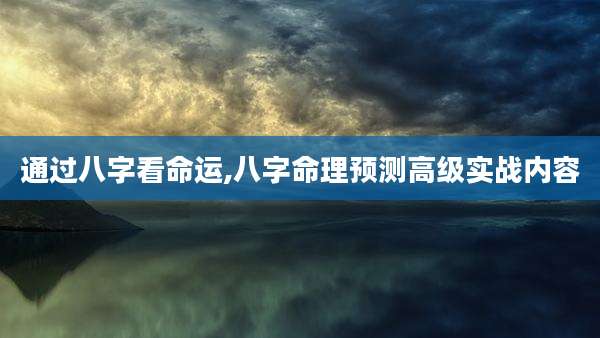 通过八字看命运,八字命理预测高级实战内容