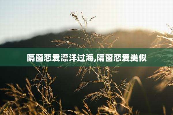 隔窗恋爱漂洋过海,隔窗恋爱类似