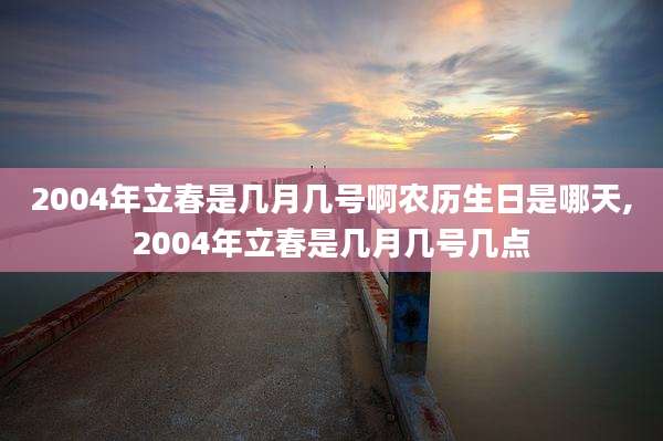 2004年立春是几月几号啊农历生日是哪天,2004年立春是几月几号几点