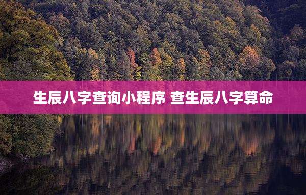 生辰八字查询小程序 查生辰八字算命