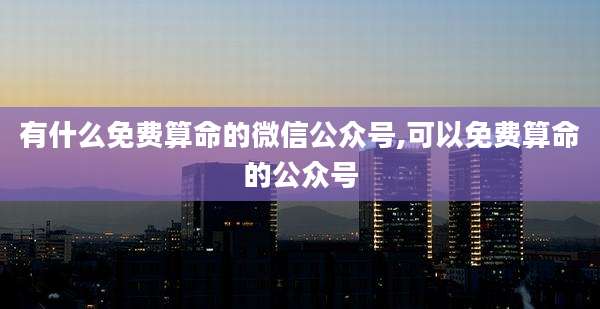 有什么免费算命的微信公众号,可以免费算命的公众号