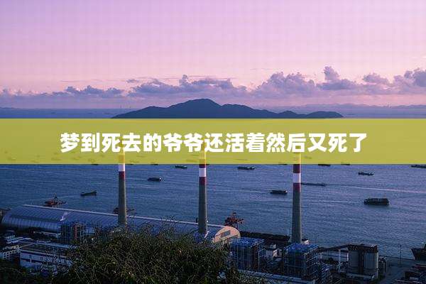 梦到死去的爷爷还活着然后又死了