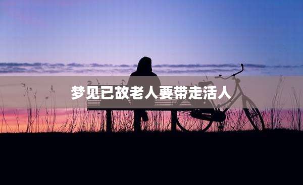 梦见已故老人要带走活人