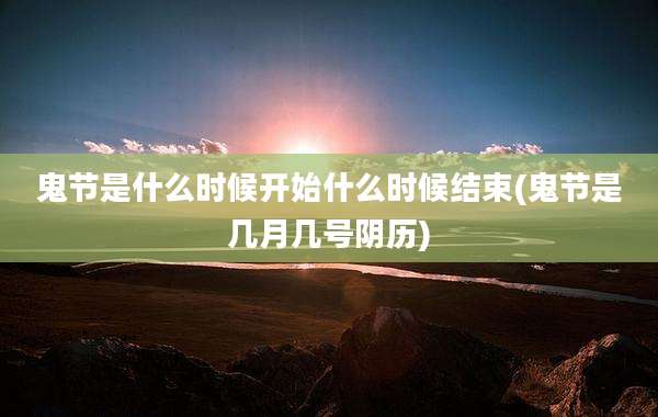 鬼节是什么时候开始什么时候结束(鬼节是几月几号阴历)