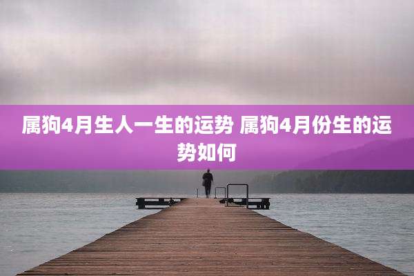 属狗4月生人一生的运势 属狗4月份生的运势如何